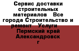 Сервис доставки строительных материалов - Все города Строительство и ремонт » Услуги   . Пермский край,Александровск г.